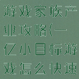 一亿小目标游戏家族产业攻略(一亿小目标游戏怎么快速赚钱)