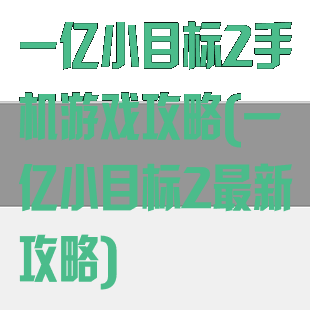 一亿小目标2手机游戏攻略(一亿小目标2最新攻略)