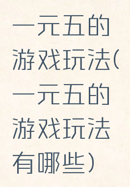 一元五的游戏玩法(一元五的游戏玩法有哪些)