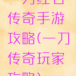 一刀红名传奇手游攻略(一刀传奇玩家攻略)