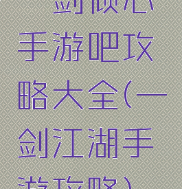 一剑倾心手游吧攻略大全(一剑江湖手游攻略)