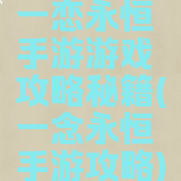 一恋永恒手游游戏攻略秘籍(一念永恒手游攻略)