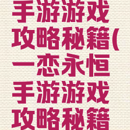 一恋永恒手游游戏攻略秘籍(一恋永恒手游游戏攻略秘籍大全)