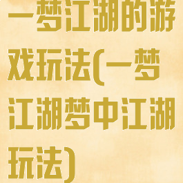 一梦江湖的游戏玩法(一梦江湖梦中江湖玩法)
