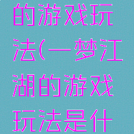 一梦江湖的游戏玩法(一梦江湖的游戏玩法是什么)
