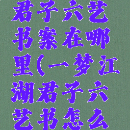 一梦江湖君子六艺书案在哪里(一梦江湖君子六艺书怎么完成)