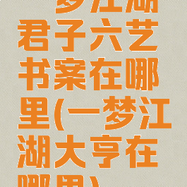 一梦江湖君子六艺书案在哪里(一梦江湖大亨在哪里)
