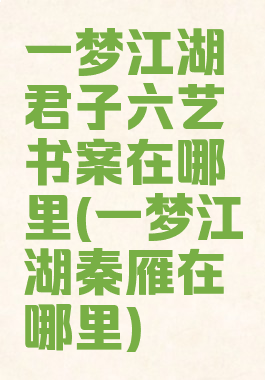 一梦江湖君子六艺书案在哪里(一梦江湖秦雁在哪里)