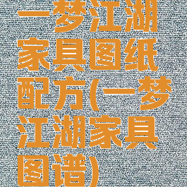 一梦江湖家具图纸配方(一梦江湖家具图谱)