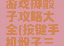一款三国游戏掷骰子攻略大全(按键手机骰子三国游戏)