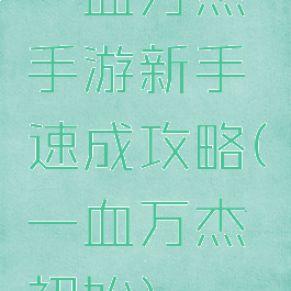 一血万杰手游新手速成攻略(一血万杰初始)