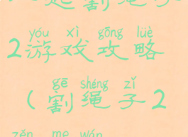 一起割绳子2游戏攻略(割绳子2怎么玩)