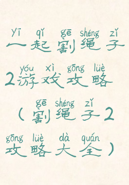 一起割绳子2游戏攻略(割绳子2攻略大全)