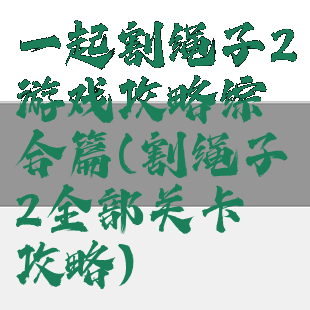 一起割绳子2游戏攻略综合篇(割绳子2全部关卡攻略)