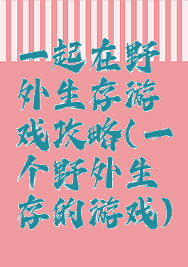 一起在野外生存游戏攻略(一个野外生存的游戏)