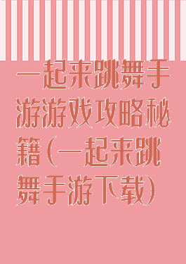 一起来跳舞手游游戏攻略秘籍(一起来跳舞手游下载)