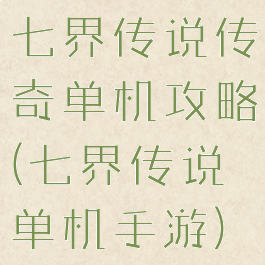 七界传说传奇单机攻略(七界传说单机手游)