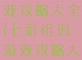 七彩祖玛游戏攻略大全(七彩祖玛游戏攻略大全视频)