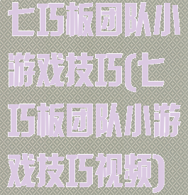 七巧板团队小游戏技巧(七巧板团队小游戏技巧视频)