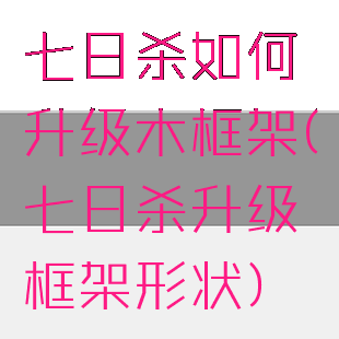 七日杀如何升级木框架(七日杀升级框架形状)