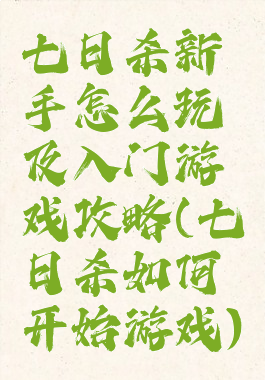 七日杀新手怎么玩及入门游戏攻略(七日杀如何开始游戏)