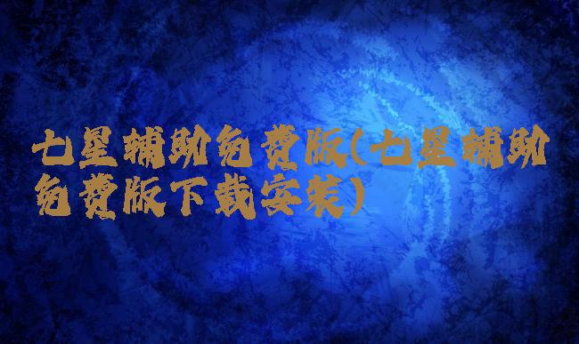 七星辅助免费版(七星辅助免费版下载安装)