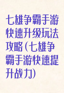 七雄争霸手游快速升级玩法攻略(七雄争霸手游快速提升战力)