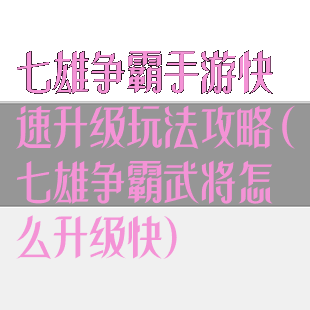 七雄争霸手游快速升级玩法攻略(七雄争霸武将怎么升级快)