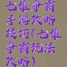 七雄争霸手游攻略技巧(七雄争霸玩法攻略)