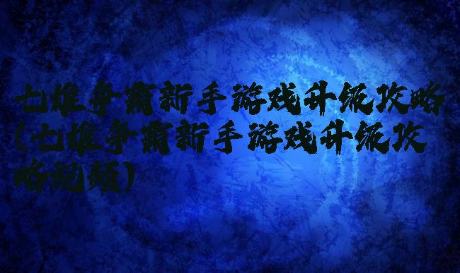 七雄争霸新手游戏升级攻略(七雄争霸新手游戏升级攻略视频)