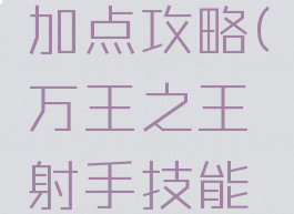 万王之王手游主教加点攻略(万王之王射手技能加点最佳方案)