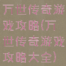 万世传奇游戏攻略(万世传奇游戏攻略大全)