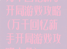 万千回忆新手开局游戏攻略(万千回忆新手开局游戏攻略大全)