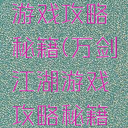 万剑江湖游戏攻略秘籍(万剑江湖游戏攻略秘籍怎么用)