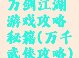 万剑江湖游戏攻略秘籍(万千武侠攻略)