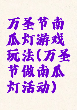 万圣节南瓜灯游戏玩法(万圣节做南瓜灯活动)