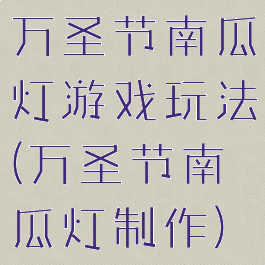 万圣节南瓜灯游戏玩法(万圣节南瓜灯制作)
