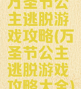 万圣节公主逃脱游戏攻略(万圣节公主逃脱游戏攻略大全)