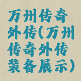 万州传奇外传(万州传奇外传装备展示)