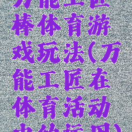 万能工匠棒体育游戏玩法(万能工匠在体育活动中的运用)
