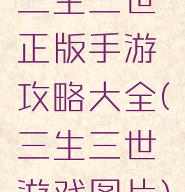 三生三世正版手游攻略大全(三生三世游戏图片)