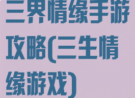三界情缘手游攻略(三生情缘游戏)