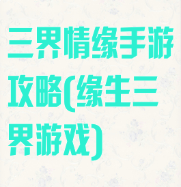 三界情缘手游攻略(缘生三界游戏)