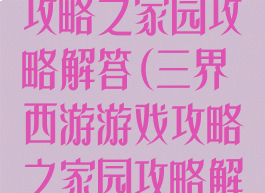 三界西游游戏攻略之家园攻略解答(三界西游游戏攻略之家园攻略解答大全)