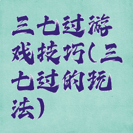 三七过游戏技巧(三七过的玩法)