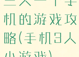 三人一个手机的游戏攻略(手机3人小游戏)