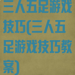 三人五足游戏技巧(三人五足游戏技巧教案)
