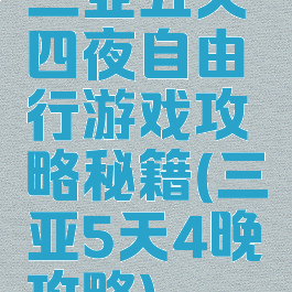 三亚五天四夜自由行游戏攻略秘籍(三亚5天4晚攻略)