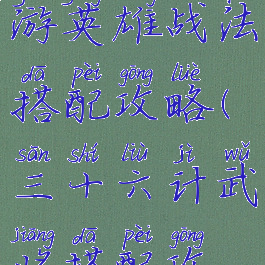 三十六计手游英雄战法搭配攻略(三十六计武将搭配攻略)