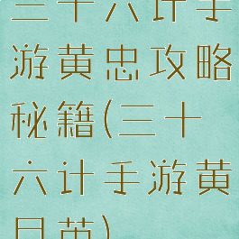 三十六计手游黄忠攻略秘籍(三十六计手游黄月英)